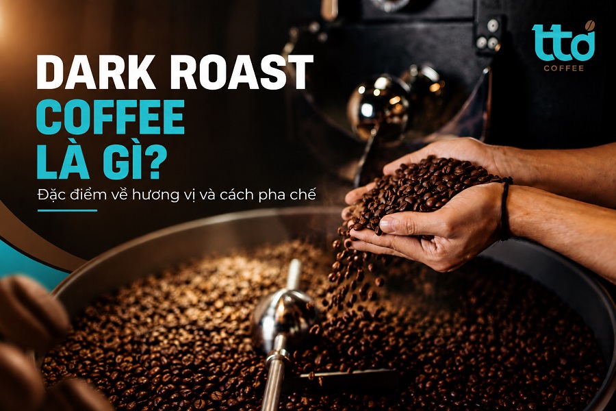 Dark Roast Coffee là gì? Đặc điểm về hương vị và cách pha chế Dark Roast Coffee là gì? Đặc điểm về hương vị và cách pha chế